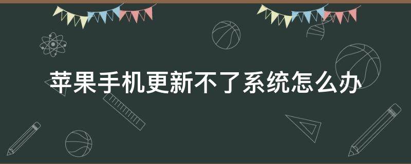 苹果手机更新不了系统怎么办 苹果手机更新不了系统怎么办?