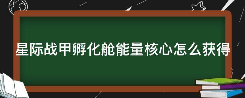 星际战甲孵化舱能量核心怎么获得（星际战甲孵化舱能量核心怎么获得的）