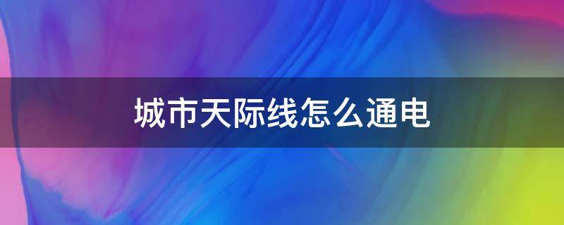 城市天际线怎么通电（城市天际线为什么通不了电）