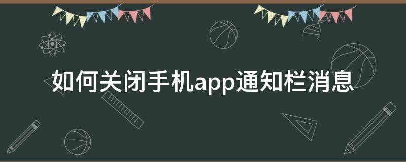 如何关闭手机app通知栏消息 如何关闭app的通知功能