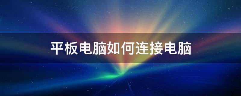 平板电脑如何连接电脑 平板电脑如何连接电脑显示屏