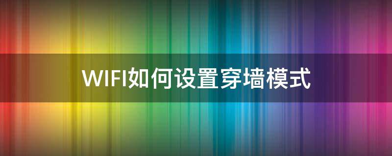 WIFI如何设置穿墙模式 WIFI怎么设置穿墙模式