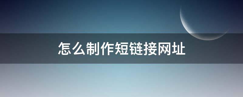 怎么制作短链接网址（网址短链接怎么生成）