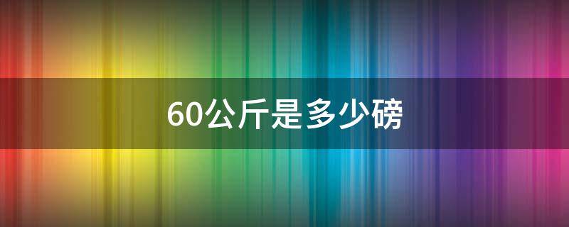 60公斤是多少磅（60公斤是多少磅是多少斤）