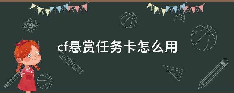 cf悬赏任务卡怎么用（cf赏金令任务自选卡怎么用）