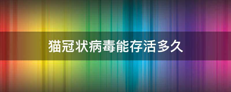 猫冠状病毒能存活多久（猫冠状病毒存活时间）