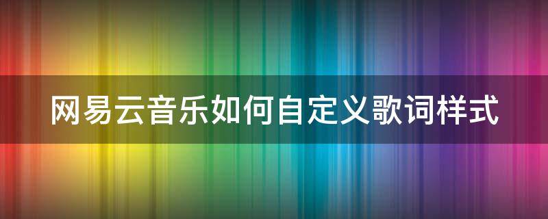 网易云音乐如何自定义歌词样式 网易云歌词样式怎么设置