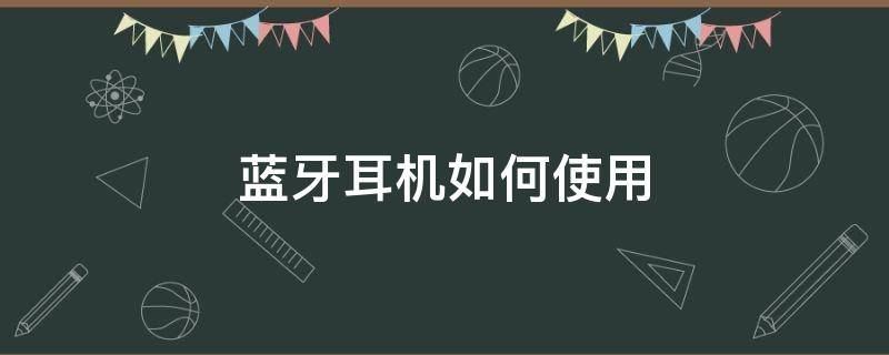 蓝牙耳机如何使用（怎样戴蓝牙耳机）