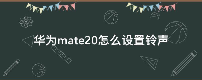 华为mate20怎么设置铃声（华为mate20怎么设置铃声不用逐渐变大声）