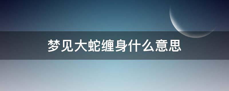 梦见大蛇缠身什么意思 梦见大蛇缠身什么意思?