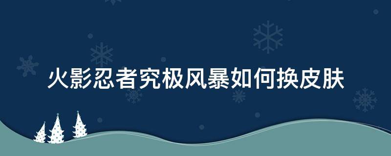 火影忍者究极风暴如何换皮肤 究极风暴皮肤怎么用