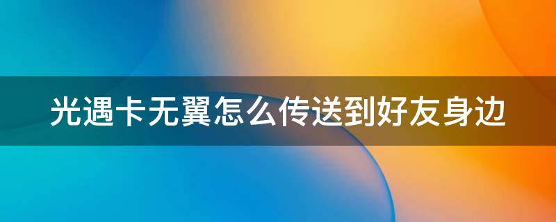 光遇卡无翼怎么传送到好友身边 光遇卡无翼教程不用传送