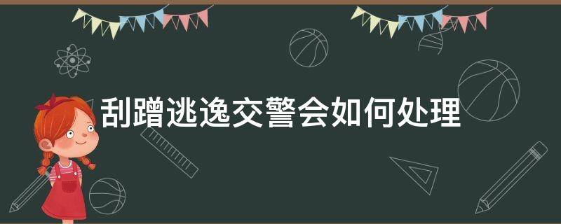 刮蹭逃逸交警会如何处理（轻微刮蹭逃逸交警一般怎么处理会扣分吗）