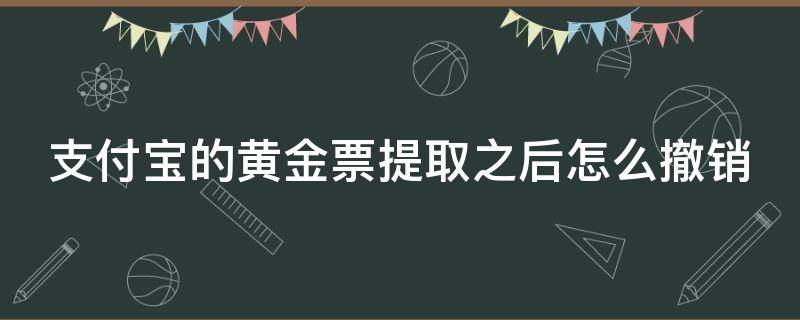 支付宝的黄金票提取之后怎么撤销（支付宝的黄金票提取之后怎么撤销退款）