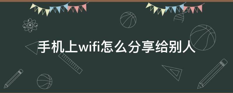 手机上wifi怎么分享给别人（怎样将wifi通过手机分享给别人）