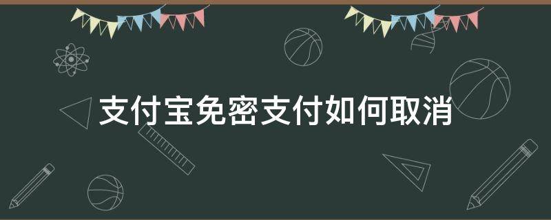 支付宝免密支付如何取消（支付宝免密支付如何取消苹果）