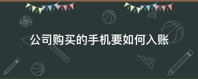 公司购买的手机要如何入账 以公司名义买手机怎么入账