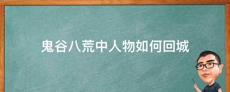 鬼谷八荒中人物如何回城 鬼谷八荒人物扭转乾坤