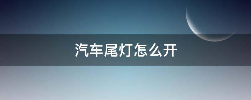 汽车尾灯怎么开（汽车尾灯怎么开盖）