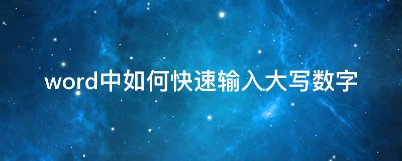 word中如何快速输入大写数字 word怎么输入数字大写