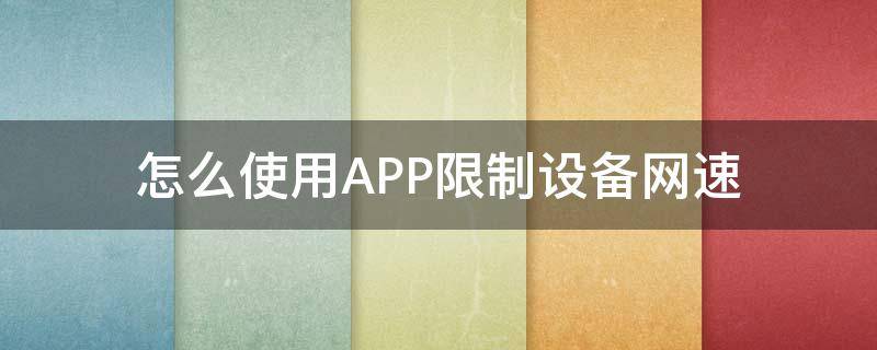 怎么使用APP限制设备网速（限制手机上网速度的app）