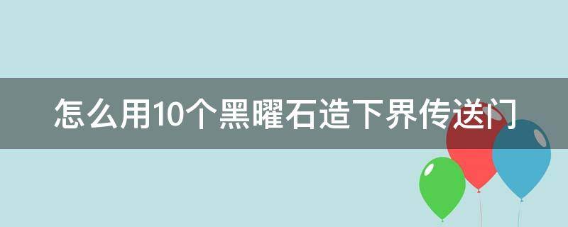 怎么用10个黑曜石造下界传送门 黑曜石传送门怎么激活