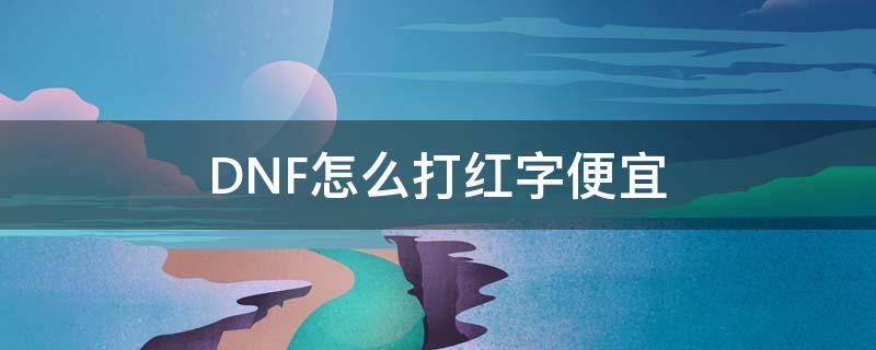 DNF怎么打红字便宜（dnf怎么强打红字便宜）