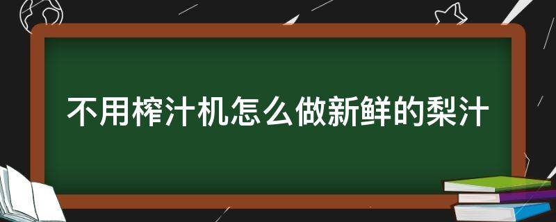 不用榨汁机怎么做新鲜的梨汁 雪梨不用榨汁机怎么弄成汁呢