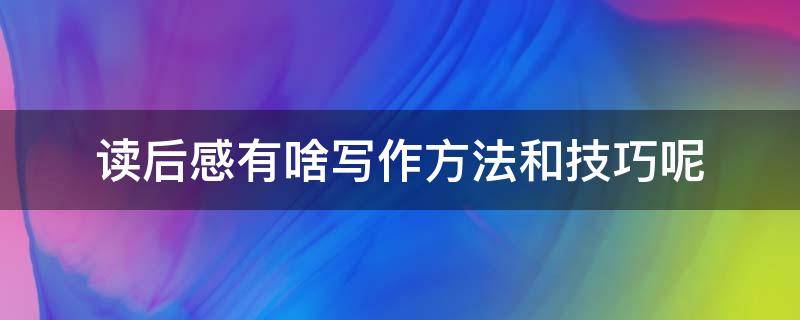 读后感有啥写作方法和技巧呢 读后感怎么写技巧