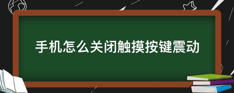 手机怎么关闭触摸按键震动（手机摁键震动怎么取消）