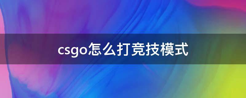 csgo怎么打竞技模式（csgo怎么开竞技模式）