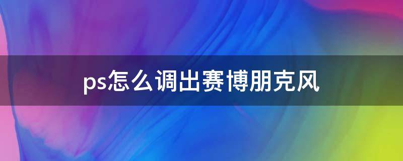 ps怎么调出赛博朋克风 如何p出赛博朋克风格