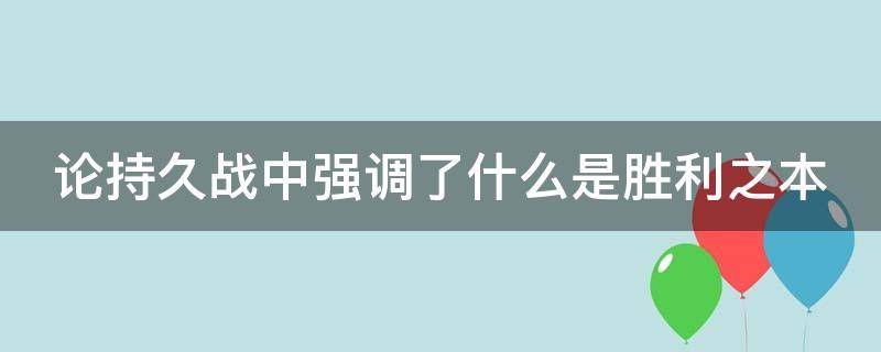 论持久战中强调了什么是胜利之本 论持久战的胜利