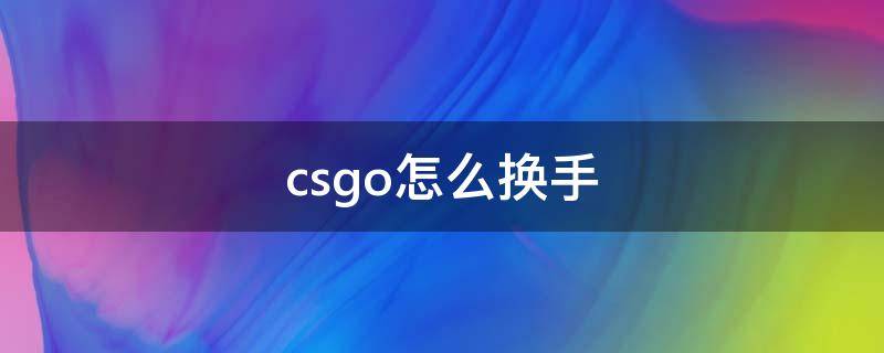 csgo怎么换手（csgo怎么换手拿枪）