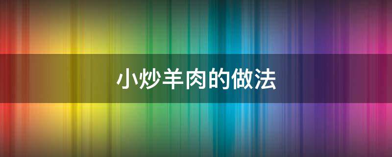 小炒羊肉的做法 小炒羊肉的做法窍门