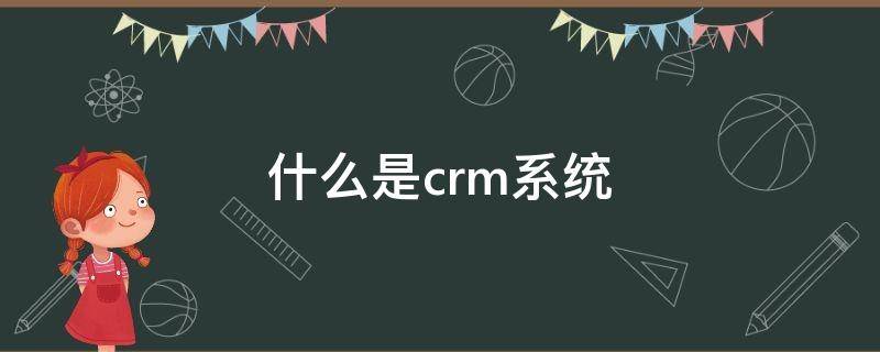 什么是crm系统（什么是crm系统未来的发展方向）