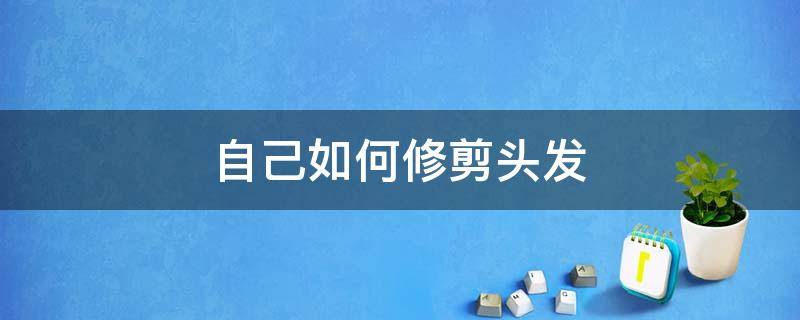 自己如何修剪头发（怎样自己修剪长头发）