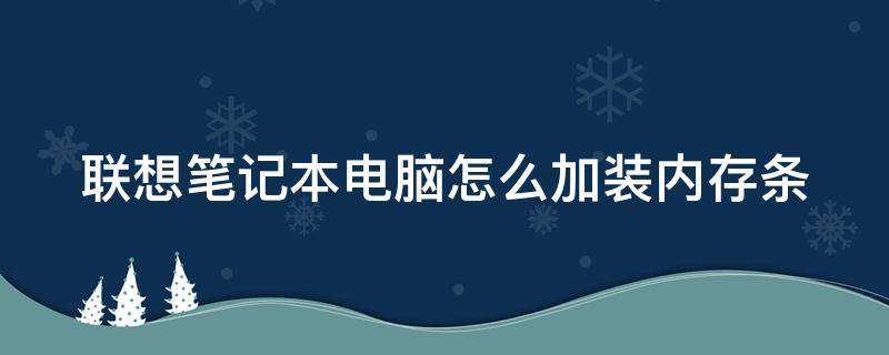 联想笔记本电脑怎么加装内存条 联想笔记本如何装内存