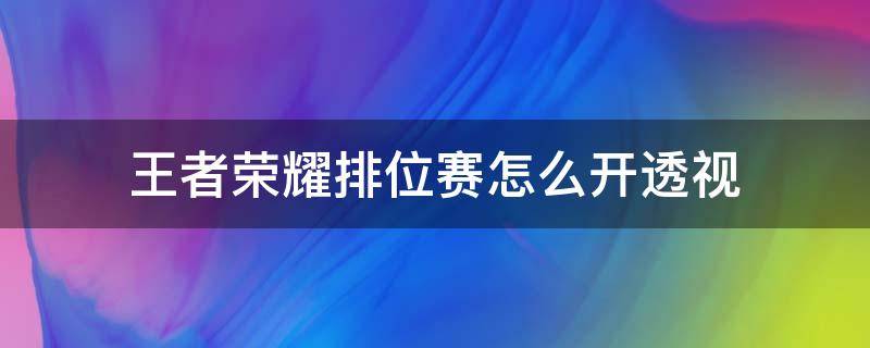 王者荣耀排位赛怎么开透视 王者荣耀如何开透视?