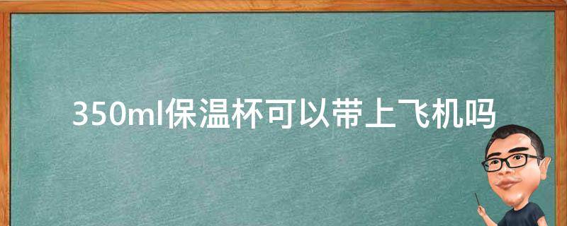 350ml保温杯可以带上飞机吗 400ml保温杯可以带上飞机吗