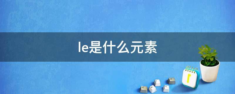 le是什么元素（le是什么元素怎么读）