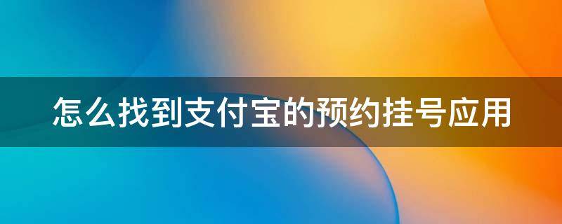 怎么找到支付宝的预约挂号应用 怎么找到支付宝的预约挂号应用软件