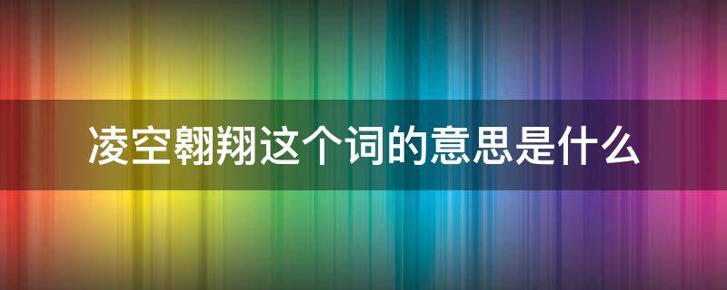 凌空翱翔这个词的意思是什么（凌空翱翔这个词的意思是什么?）