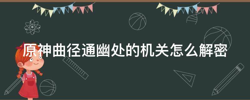 原神曲径通幽处的机关怎么解密 原神曲径通幽之处谜题解法