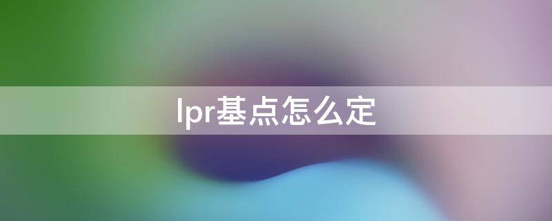 lpr基点怎么定（lpr基点多少）