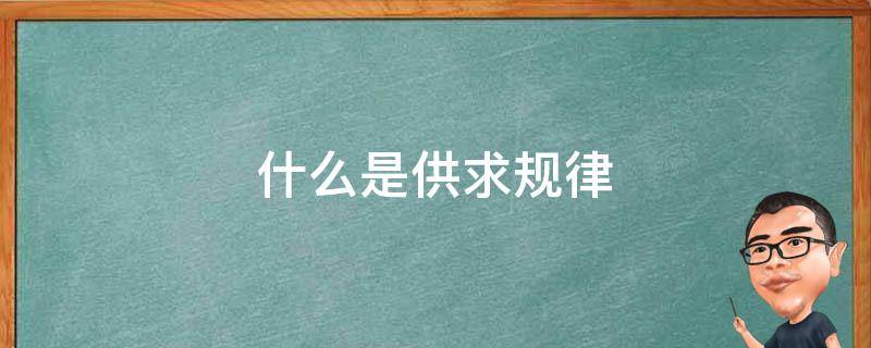 什么是供求规律（什么是供求规律,并举例说明）