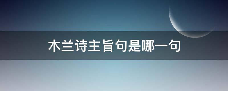 木兰诗主旨句是哪一句 木兰诗这首诗的主旨