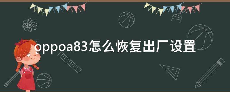 oppoa83怎么恢复出厂设置 oppoa83怎么恢复出厂设置忘记账号