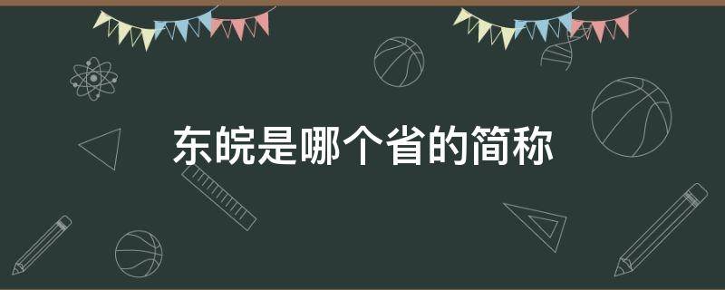 东皖是哪个省的简称 皖是哪里的简称哪个省份的简称