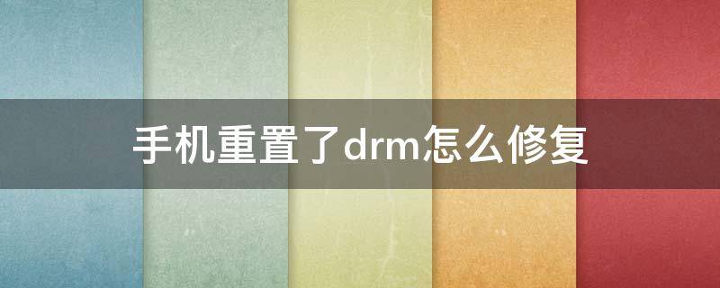 手机重置了drm怎么修复 手机重置drm会怎么样